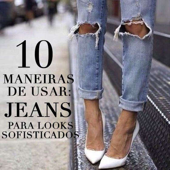10 Maneiras de Usar Jeans Para Looks Sofisticados