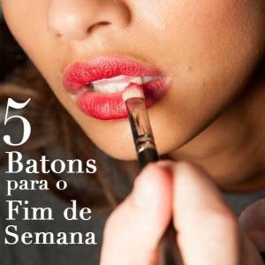 Top 5: Batons para o Fim de Semana