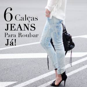 6 Calças Jeans pra Roubar Já