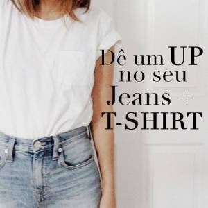 Dê um Up no seu Jeans + T-shirt